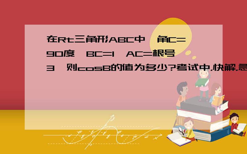 在Rt三角形ABC中,角C=90度,BC=1,AC=根号3,则cosB的值为多少?考试中，快解，急！！！