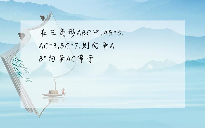 在三角形ABC中,AB=5,AC=3,BC=7,则向量AB*向量AC等于