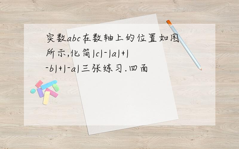 实数abc在数轴上的位置如图所示,化简|c|-|a|+|-b|+|-a|三张练习.四面