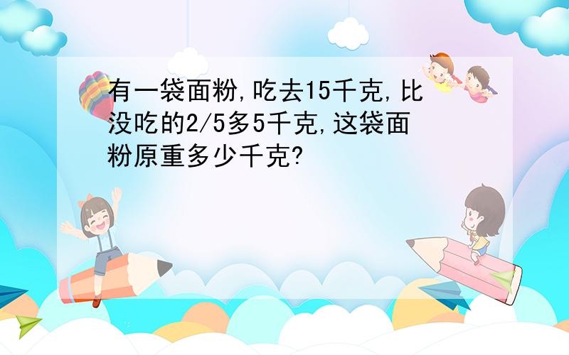 有一袋面粉,吃去15千克,比没吃的2/5多5千克,这袋面粉原重多少千克?