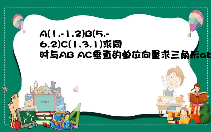 A(1.-1.2)B(5.-6.2)C(1.3.1)求同时与AB AC垂直的单位向量求三角形abc面积