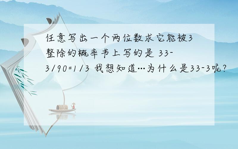 任意写出一个两位数求它能被3整除的概率书上写的是 33-3/90=1/3 我想知道···为什么是33-3呢?