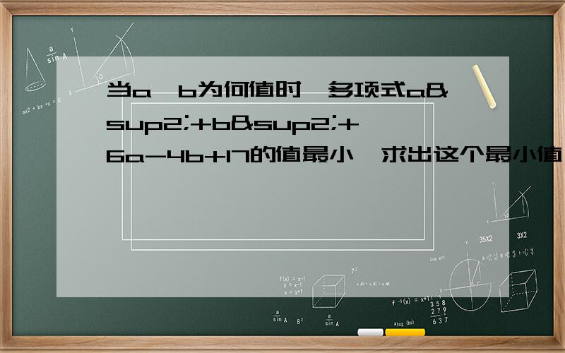 当a、b为何值时,多项式a²+b²+6a-4b+17的值最小,求出这个最小值