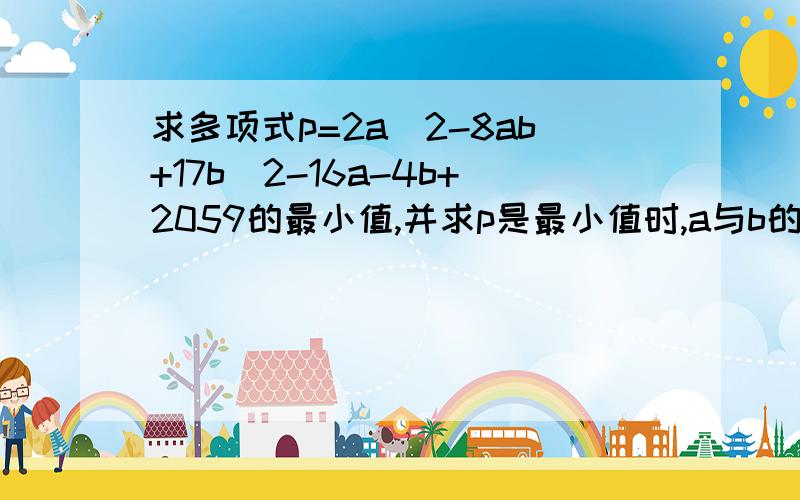 求多项式p=2a^2-8ab+17b^2-16a-4b+2059的最小值,并求p是最小值时,a与b的值