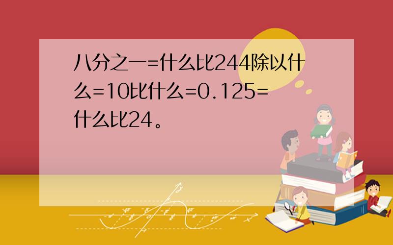 八分之一=什么比244除以什么=10比什么=0.125=什么比24。