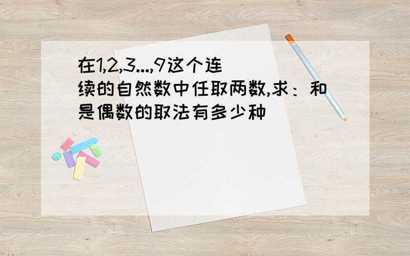 在1,2,3...,9这个连续的自然数中任取两数,求：和是偶数的取法有多少种