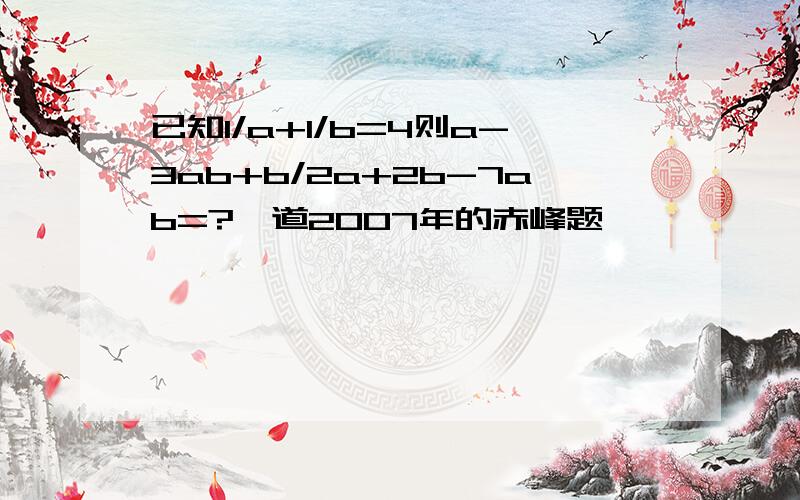 已知1/a+1/b=4则a-3ab+b/2a+2b-7ab=?一道2007年的赤峰题