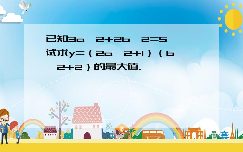 已知3a^2+2b^2=5,试求y=（2a^2+1）（b^2+2）的最大值.