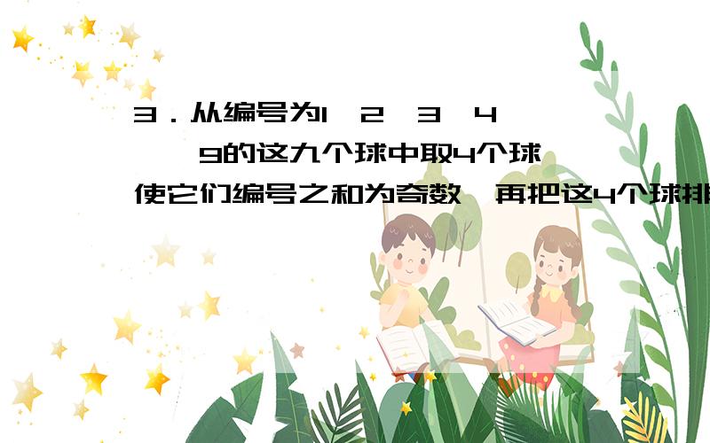 3．从编号为1,2,3,4……,9的这九个球中取4个球,使它们编号之和为奇数,再把这4个球排成一排，不同的排法总数有：( )（A）1440 （B）1320 （C）1500 （D）1400