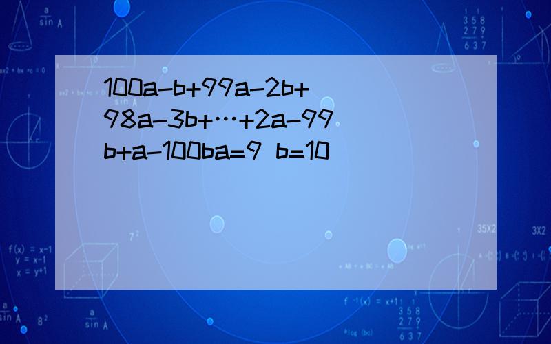 100a-b+99a-2b+98a-3b+…+2a-99b+a-100ba=9 b=10