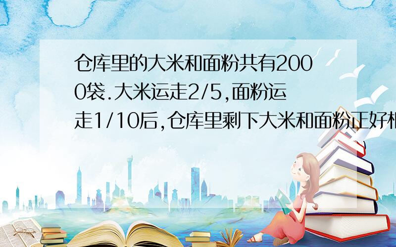 仓库里的大米和面粉共有2000袋.大米运走2/5,面粉运走1/10后,仓库里剩下大米和面粉正好相等.原来大米和面粉各多少袋?