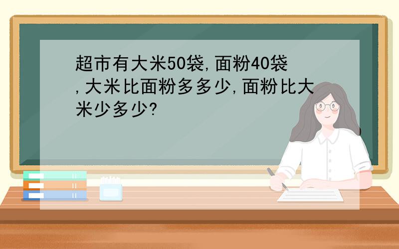 超市有大米50袋,面粉40袋,大米比面粉多多少,面粉比大米少多少?