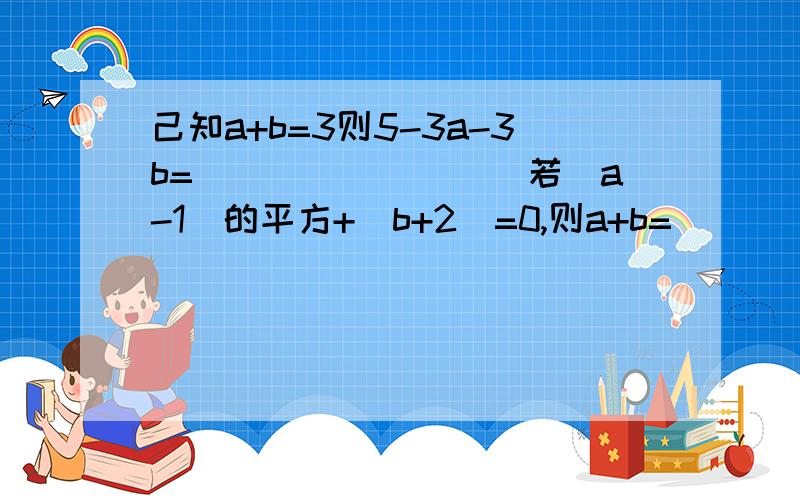 己知a+b=3则5-3a-3b=_________若(a-1)的平方+|b+2|=0,则a+b=__________.