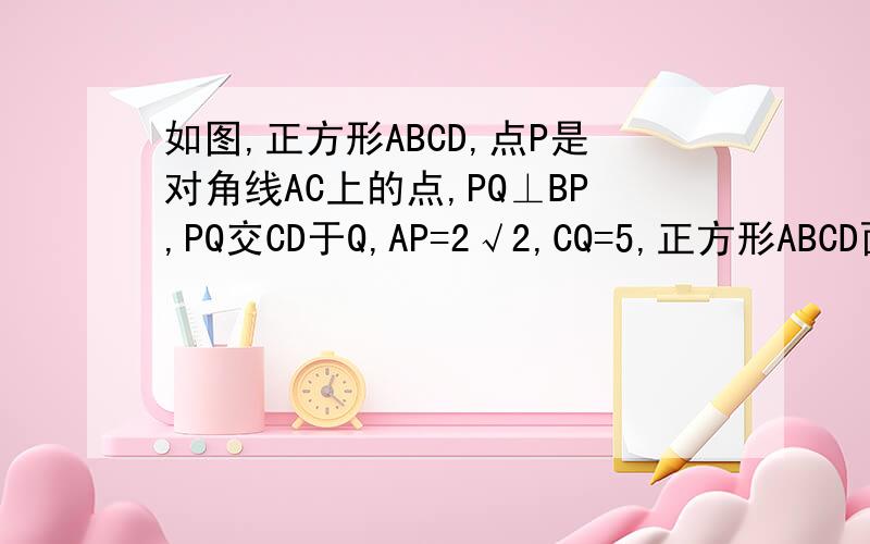 如图,正方形ABCD,点P是对角线AC上的点,PQ⊥BP,PQ交CD于Q,AP=2√2,CQ=5,正方形ABCD面积（ ）