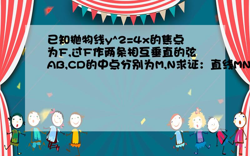 已知抛物线y^2=4x的焦点为F,过F作两条相互垂直的弦AB,CD的中点分别为M,N求证：直线MN必过定点 ..