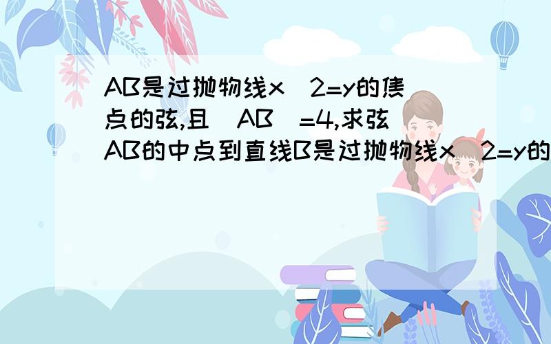 AB是过抛物线x^2=y的焦点的弦,且|AB|=4,求弦AB的中点到直线B是过抛物线x^2=y的焦点的弦,且|AB|=4,求弦AB的中点到直线y+1=0的距离