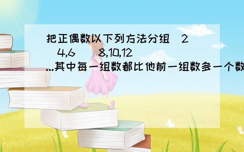 把正偶数以下列方法分组（2）（4,6）（8,10,12）...其中每一组数都比他前一组数多一个数,求第n组的第2个