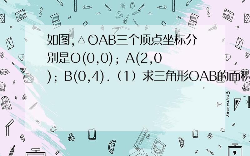 如图,△OAB三个顶点坐标分别是O(0,0)；A(2,0)；B(0,4).（1）求三角形OAB的面积 （2）平移线段AB得到对应线段CD,点C的坐标为（4,2）,连接OC,OD,求△OCD 的面积