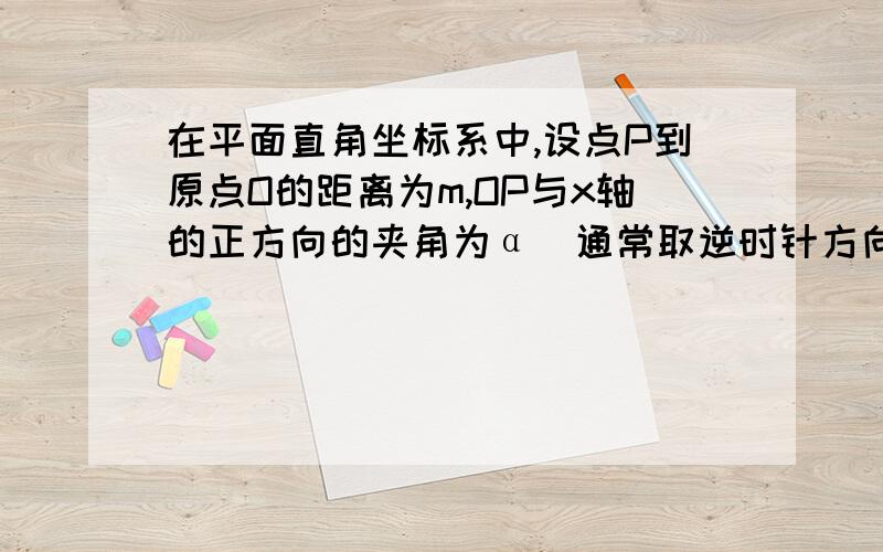 在平面直角坐标系中,设点P到原点O的距离为m,OP与x轴的正方向的夹角为α（通常取逆时针方向）,则（m,α）表示点P的极坐标.显然,点P的坐标和它的极坐标存在一一对应关系,例如点P的坐标（1,1