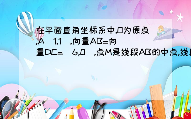 在平面直角坐标系中,O为原点,A(1,1),向量AB=向量DC=(6,0),点M是线段AB的中点,线段CM与BD交于点P（1）若向量AD=(3,5),点Q满足向量OQ=α向量OA+β向量OC,其中0≤α≤1,α+β=1,求点Q的轨迹方程;（2）当向量AB