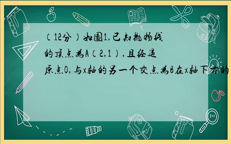 （12分）如图1,已知抛物线的顶点为A（2,1）,且经过原点O,与x轴的另一个交点为B在x轴下方的抛物线上是否存在点N,使△OBN与△OAB相似?若存在,求出点N的坐标；若不存在,请说明理由.不要抄袭百