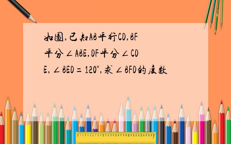 如图,已知AB平行CD,BF平分∠ABE,DF平分∠CDE,∠BED=120°,求∠BFD的度数