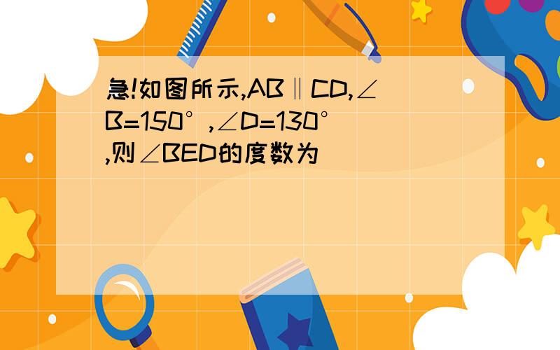 急!如图所示,AB‖CD,∠B=150°,∠D=130°,则∠BED的度数为