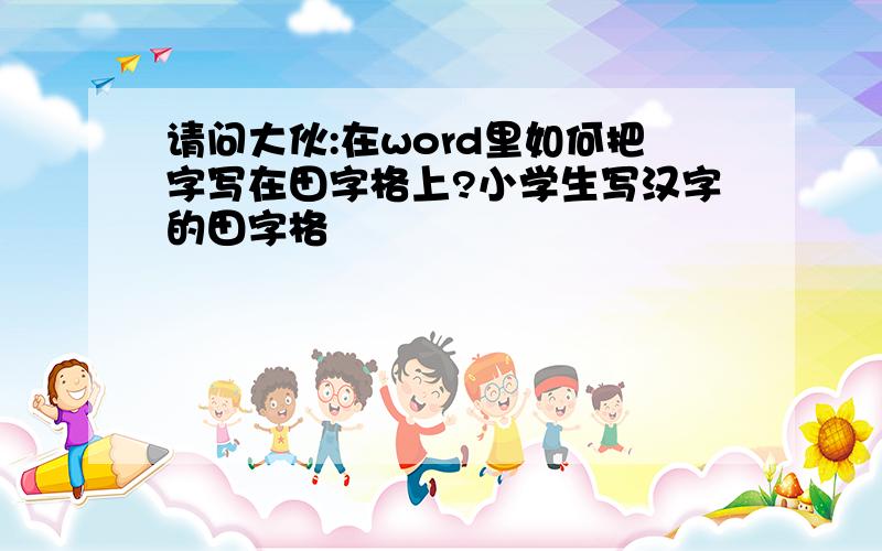 请问大伙:在word里如何把字写在田字格上?小学生写汉字的田字格