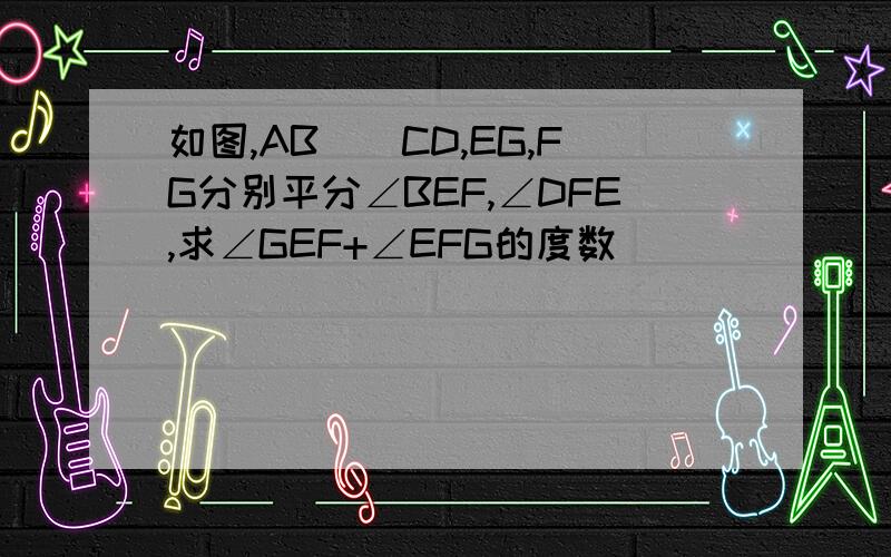 如图,AB||CD,EG,FG分别平分∠BEF,∠DFE,求∠GEF+∠EFG的度数