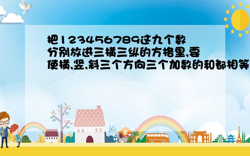 把123456789这九个数分别放进三横三纵的方格里,要使横,竖,斜三个方向三个加数的和都相等