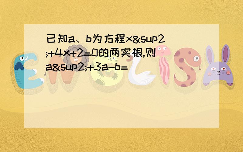 已知a、b为方程x²+4x+2=0的两实根,则a²+3a-b=