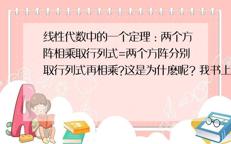 线性代数中的一个定理：两个方阵相乘取行列式=两个方阵分别取行列式再相乘?这是为什麽呢？我书上没有证明！