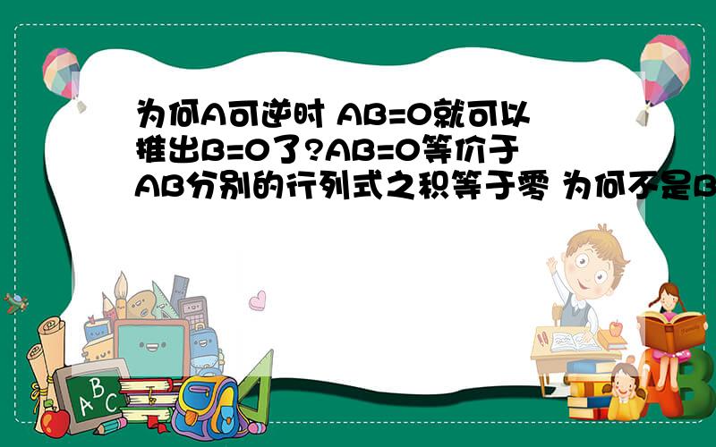 为何A可逆时 AB=0就可以推出B=0了?AB=0等价于AB分别的行列式之积等于零 为何不是B的行列式为0即可?