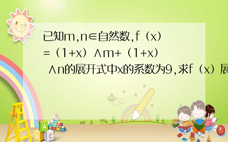 已知m,n∈自然数,f（x）=（1+x）∧m+（1+x） ∧n的展开式中x的系数为9,求f（x）展开已知m,n∈自然数,f（x）=（1+x）∧m+（1+x）∧n的展开式中x的系数为9,求f（x）展开式中x∧2的系数的最小值,并求