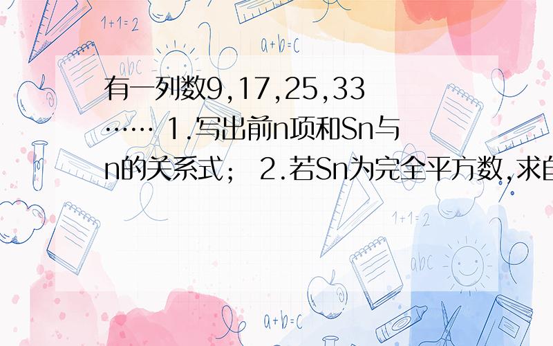 有一列数9,17,25,33…… 1.写出前n项和Sn与n的关系式； 2.若Sn为完全平方数,求自然数n的值.6：30之前尽快给予答复.