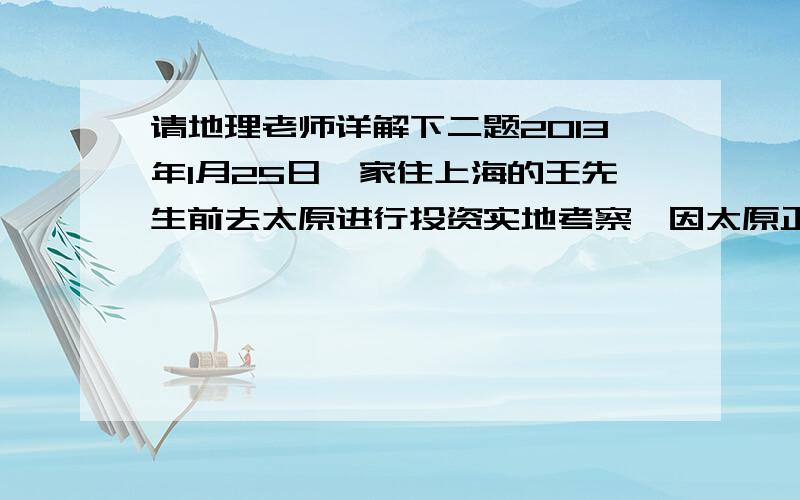 请地理老师详解下二题2013年1月25日,家住上海的王先生前去太原进行投资实地考察,因太原正在降雪、机场封闭,飞机备降呼和浩特机场.读图结合所学知识,回答3—4题.（图粘不上,请下载!）3．