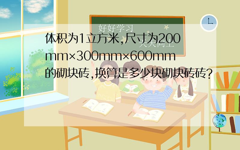 体积为1立方米,尺寸为200mm×300mm×600mm的砌块砖,换算是多少块砌块砖砖?