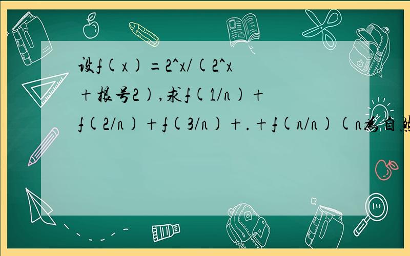 设f(x)=2^x/(2^x+根号2),求f(1/n)+f(2/n)+f(3/n)+.+f(n/n)(n为自然数)如题,只要简要思路即可,