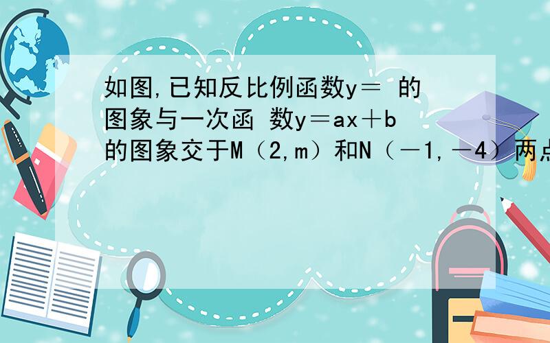 如图,已知反比例函数y＝ 的图象与一次函 数y＝ax＋b的图象交于M（2,m）和N（－1,－4）两点． （1）求图弄不上去,咳如图，已知反比例函数y＝ 的图象与一次函数y＝ax＋b的图象交于M（2，m）和