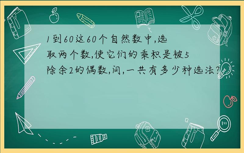 1到60这60个自然数中,选取两个数,使它们的乘积是被5除余2的偶数,问,一共有多少种选法?