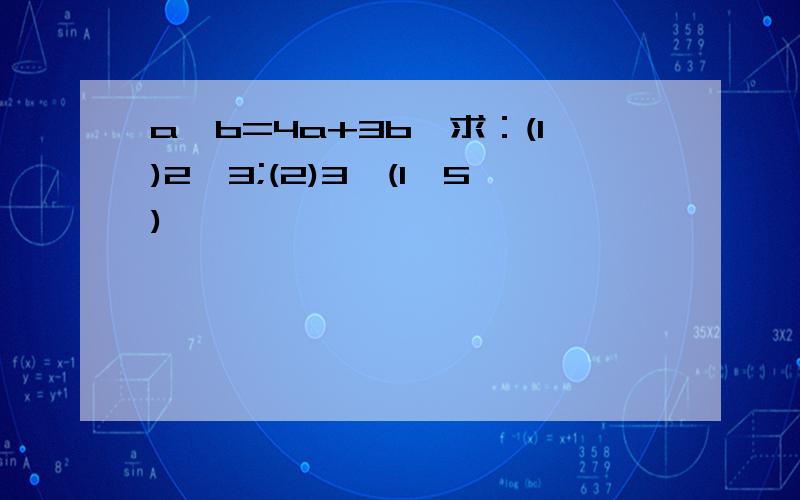 a*b=4a+3b,求：(1)2*3;(2)3*(1*5)