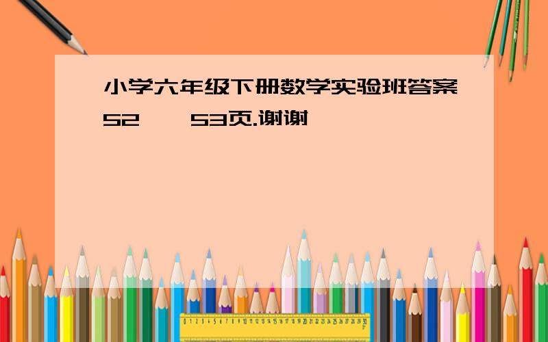 小学六年级下册数学实验班答案52——53页.谢谢