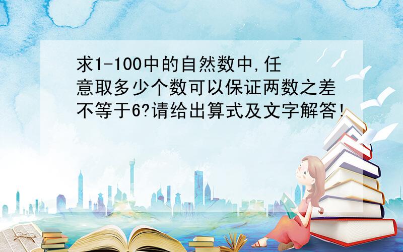 求1-100中的自然数中,任意取多少个数可以保证两数之差不等于6?请给出算式及文字解答!