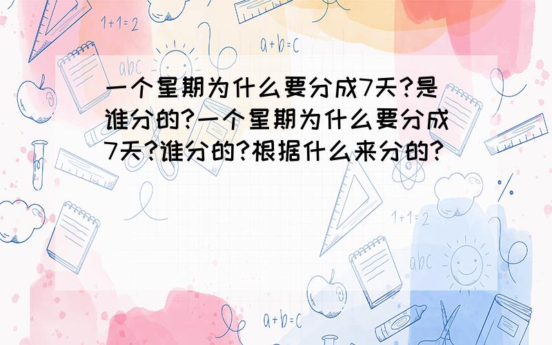 一个星期为什么要分成7天?是谁分的?一个星期为什么要分成7天?谁分的?根据什么来分的?