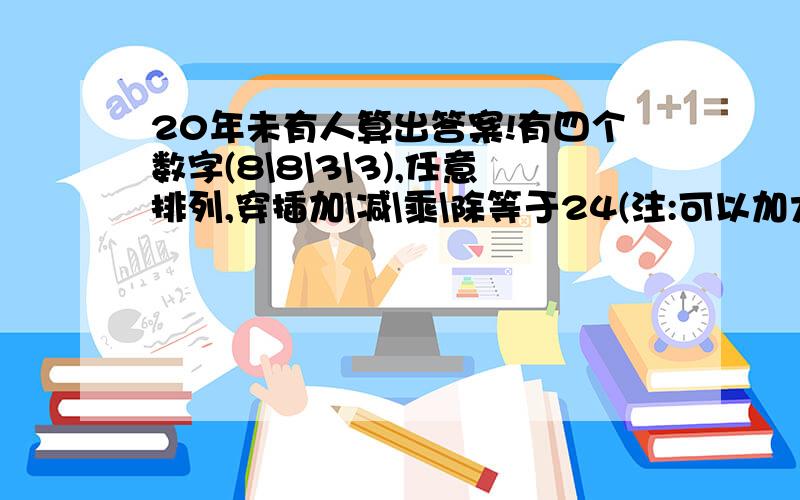 20年未有人算出答案!有四个数字(8\8\3\3),任意排列,穿插加\减\乘\除等于24(注:可以加大括号小括号)