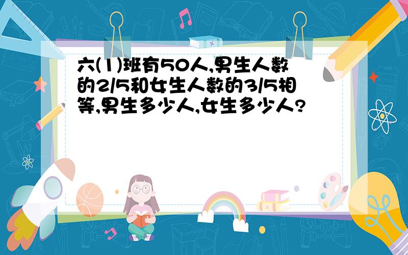 六(1)班有50人,男生人数的2/5和女生人数的3/5相等,男生多少人,女生多少人?