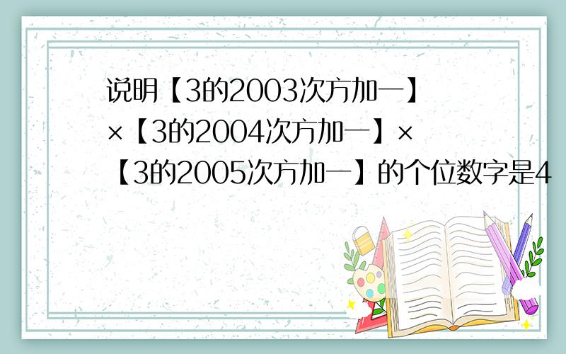 说明【3的2003次方加一】×【3的2004次方加一】×【3的2005次方加一】的个位数字是4