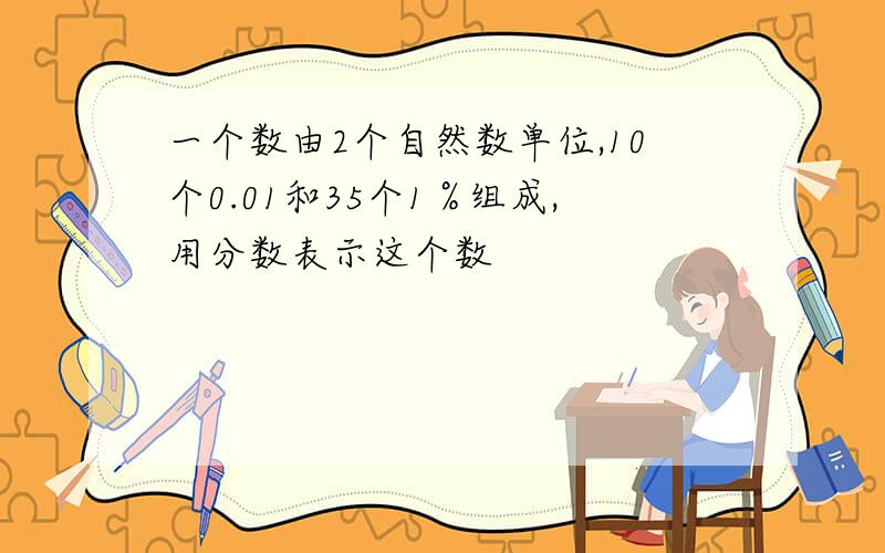 一个数由2个自然数单位,10个0.01和35个1％组成,用分数表示这个数