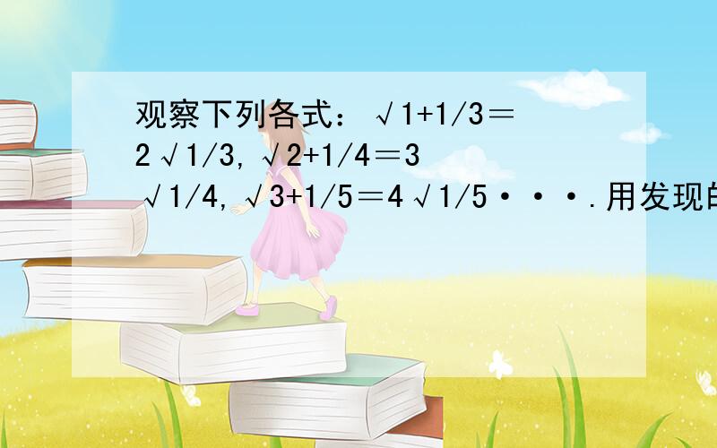 观察下列各式：√1+1/3＝2√1/3,√2+1/4＝3√1/4,√3+1/5＝4√1/5···.用发现的规律用含n的式子表示