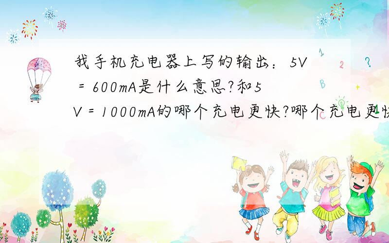 我手机充电器上写的输出：5V＝600mA是什么意思?和5V＝1000mA的哪个充电更快?哪个充电更快?